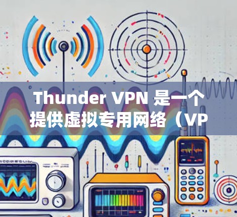 Thunder VPN 是一个提供虚拟专用网络（VPN）服务的应用程序，旨在帮助用户保护隐私、绕过网络限制并访问受限的网站。以下是对 Thunder VPN 的详细分析和建议