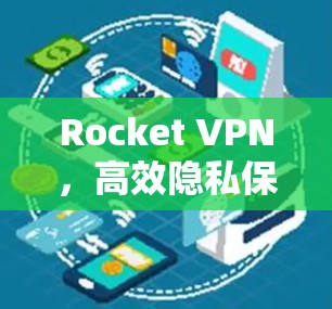 Rocket VPN，高效隐私保护手机应用