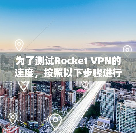 为了测试Rocket VPN的速度，按照以下步骤进行