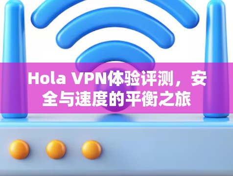 Hola VPN体验评测，安全与速度的平衡之旅