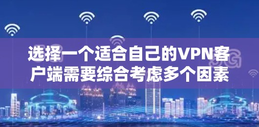 选择一个适合自己的VPN客户端需要综合考虑多个因素，以下是根据您的需求整理出的推荐和评估