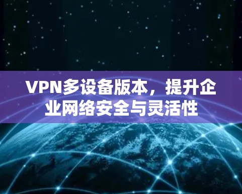 VPN多设备版本，提升企业网络安全与灵活性