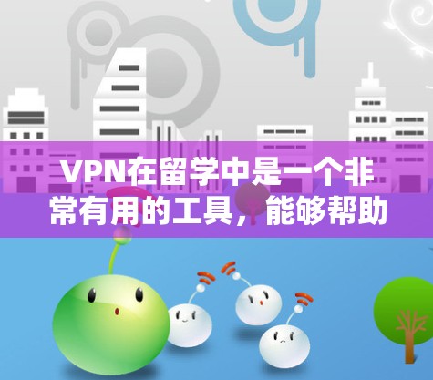 VPN在留学中是一个非常有用的工具，能够帮助留学生绕过网络限制，访问所需的资源，同时保护隐私和安全。以下是关于VPN在留学中的用途和选择的详细指南