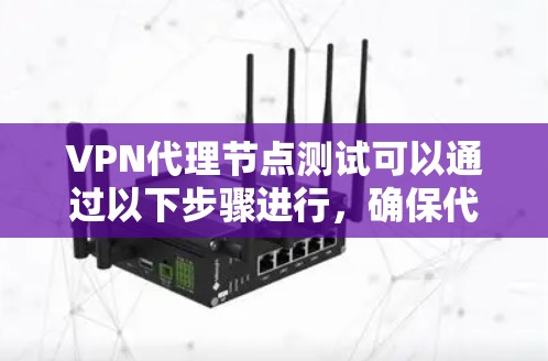 VPN代理节点测试可以通过以下步骤进行，确保代理节点的配置正确、性能稳定以及安全性达到预期。以下是一些常用的测试方法和工具