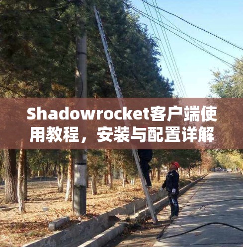 Shadowrocket客户端使用教程，安装与配置详解