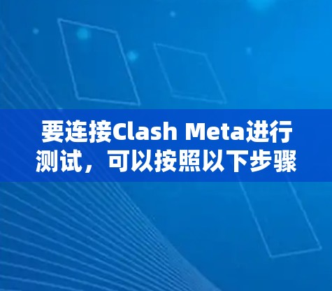要连接Clash Meta进行测试，可以按照以下步骤操作