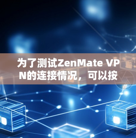 为了测试ZenMate VPN的连接情况,可以按照以下步骤进行
