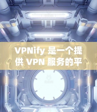 VPNify 是一个提供 VPN 服务的平台,旨在为用户提供安全、高速和稳定的网络连接。以下是 VPNify 的主要功能介绍