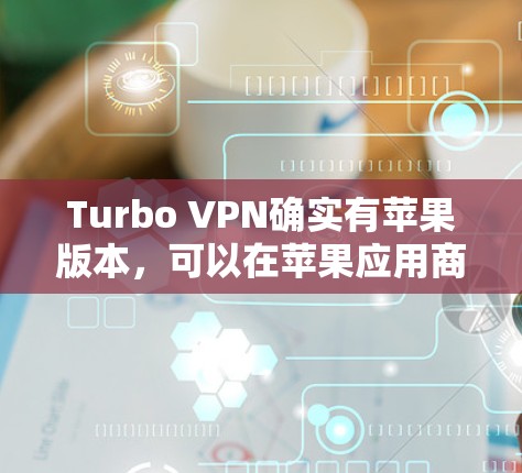 Turbo VPN确实有苹果版本，可以在苹果应用商店中找到。以下是详细的步骤和信息，帮助您在苹果设备上使用Turbo VPN