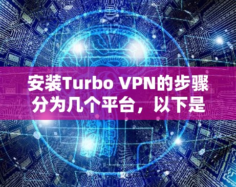 安装Turbo VPN的步骤分为几个平台，以下是详细的指南