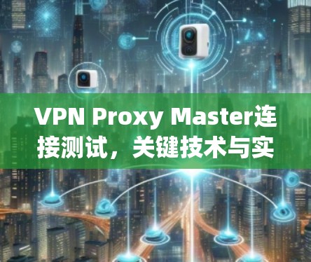 VPN Proxy Master连接测试，关键技术与实施要点
