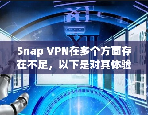 Snap VPN在多个方面存在不足,以下是对其体验的分析和总结