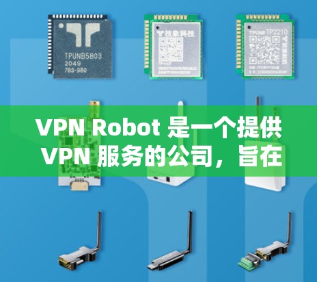 VPN Robot 是一个提供 VPN 服务的公司,旨在帮助用户保护隐私、匿名上网和访问受限的内容。以下是一些关于 VPN Robot 的体验评测和使用反馈,供你参考
