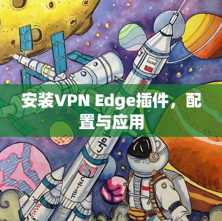 安装VPN Edge插件，配置与应用