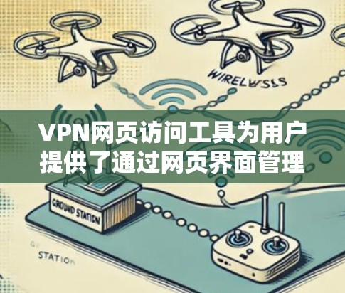 VPN网页访问工具为用户提供了通过网页界面管理和使用VPN服务的便利，以下是对几种主要工具的详细分析和总结