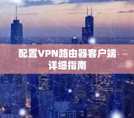 配置VPN路由器客户端详细指南