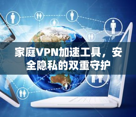 家庭VPN加速工具，安全隐私的双重守护
