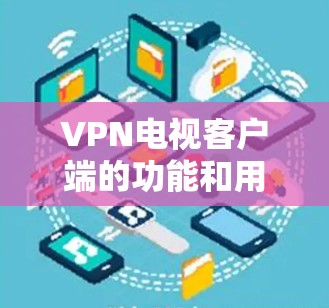 VPN电视客户端的功能和用途