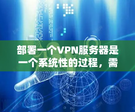 部署一个VPN服务器是一个系统性的过程，需要仔细规划和执行。以下是分步指南，帮助您顺利完成VPN服务器的部署