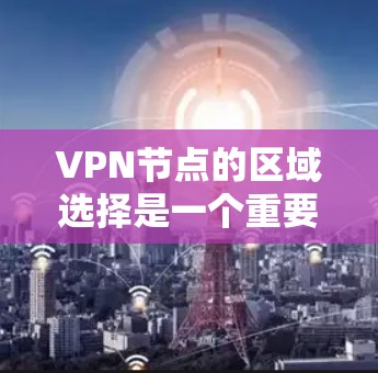 VPN节点的区域选择是一个重要的决定，直接影响到网络的性能、稳定性和安全性。以下是一些关键因素和建议，帮助你选择最合适的VPN节点区域