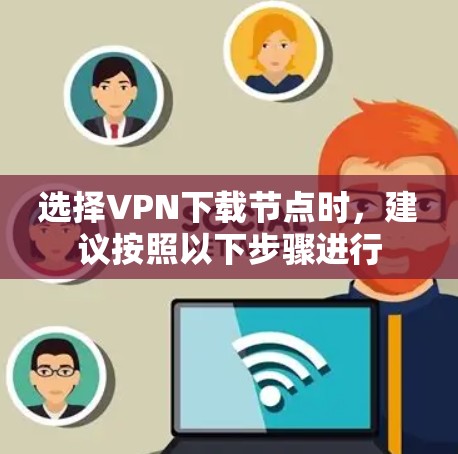 选择VPN下载节点时,建议按照以下步骤进行